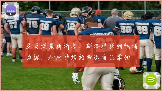 罗马诺最新消息：斯洛特获利物浦力挺，科纳特续约命运自己掌控